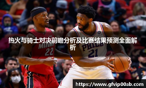 热火与骑士对决前瞻分析及比赛结果预测全面解析