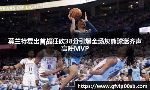 莫兰特复出首战狂砍38分引爆全场灰熊球迷齐声高呼MVP